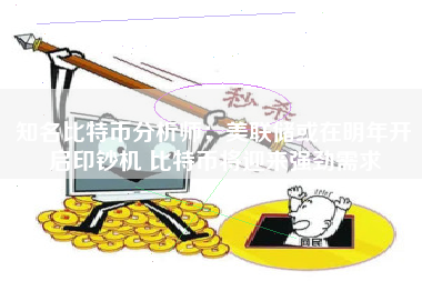 知名比特币分析师：美联储或在明年开启印钞机 比特币将迎来强劲需求