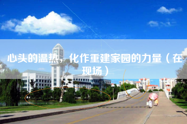 心头的温热，化作重建家园的力量（在现场）