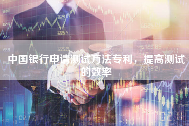 中国银行申请测试方法专利，提高测试的效率