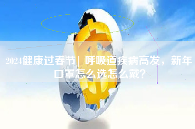 2024健康过春节| 呼吸道疾病高发，新年口罩怎么选怎么戴？