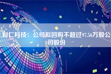 利仁科技：公司拟回购不超过97.56万股公司股份