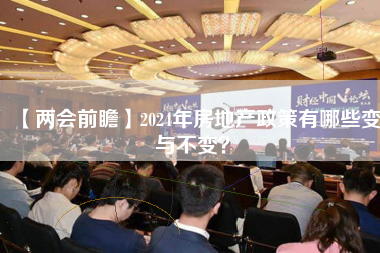 【两会前瞻】2024年房地产政策有哪些变与不变？