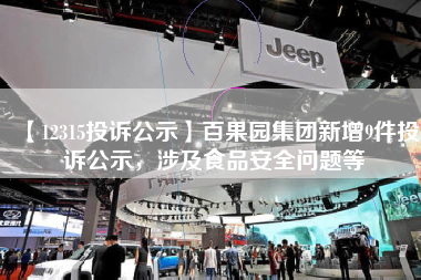 【12315投诉公示】百果园集团新增9件投诉公示，涉及食品安全问题等