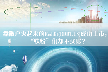 靠散户火起来的Reddit(RDDT.US)成功上市，“铁粉”们却不买账？