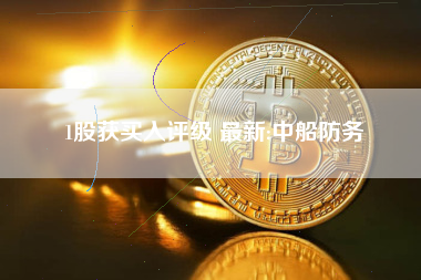 1股获买入评级 最新:中船防务
